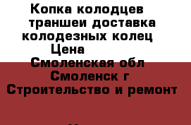 Копка колодцев , траншеи доставка колодезных колец › Цена ­ 1 000 - Смоленская обл., Смоленск г. Строительство и ремонт » Услуги   